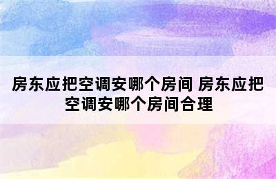 房东应把空调安哪个房间 房东应把空调安哪个房间合理